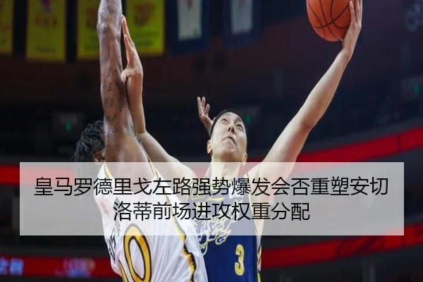 皇马罗德里戈左路强势爆发会否重塑安切洛蒂前场进攻权重分配