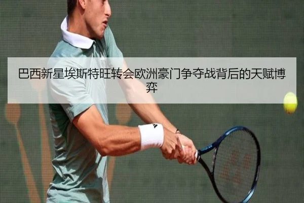 巴西新星埃斯特旺转会欧洲豪门争夺战背后的天赋博弈