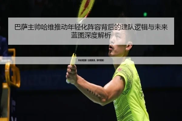 巴萨主帅哈维推动年轻化阵容背后的建队逻辑与未来蓝图深度解析