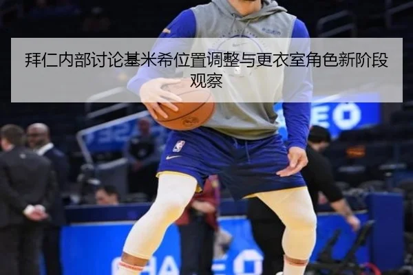 拜仁内部讨论基米希位置调整与更衣室角色新阶段观察