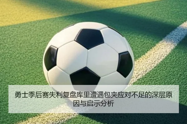 勇士季后赛失利复盘库里遭遇包夹应对不足的深层原因与启示分析