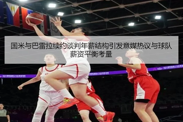 国米与巴雷拉续约谈判年薪结构引发意媒热议与球队薪资平衡考量