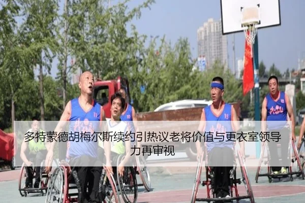 多特蒙德胡梅尔斯续约引热议老将价值与更衣室领导力再审视