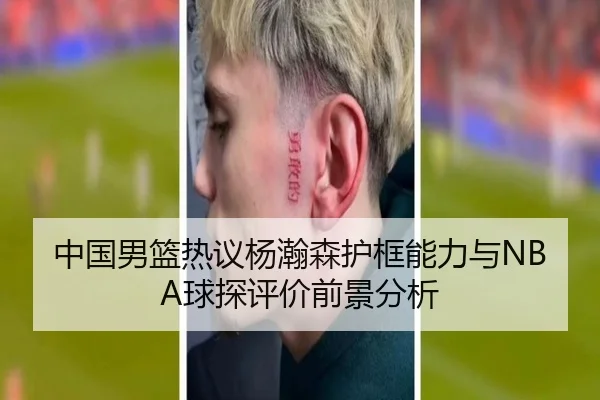 中国男篮热议杨瀚森护框能力与NBA球探评价前景分析