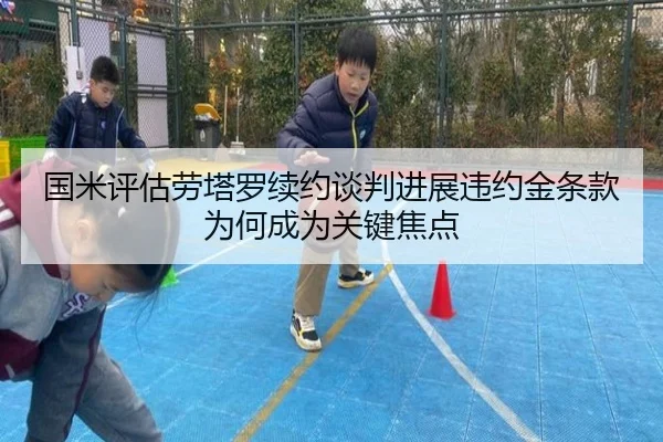 国米评估劳塔罗续约谈判进展违约金条款为何成为关键焦点