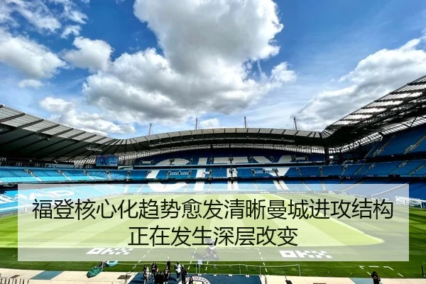 福登核心化趋势愈发清晰曼城进攻结构正在发生深层改变