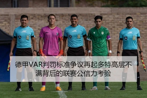 德甲VAR判罚标准争议再起多特高层不满背后的联赛公信力考验