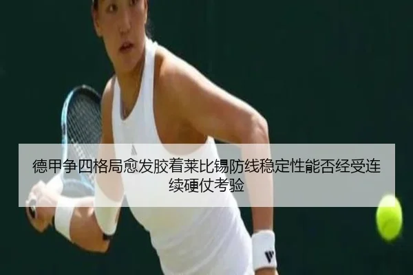 德甲争四格局愈发胶着莱比锡防线稳定性能否经受连续硬仗考验