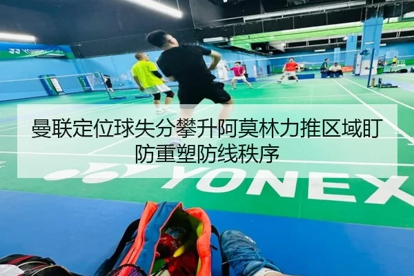 曼联定位球失分攀升阿莫林力推区域盯防重塑防线秩序